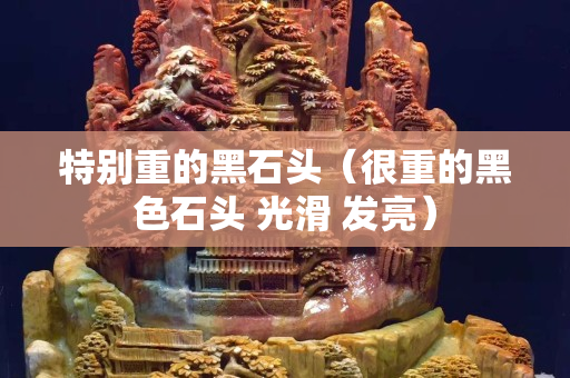 特別重的黑石頭（很重的黑色石頭 光滑 發(fā)亮）