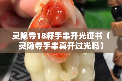 靈隱寺18籽手串開光證書（靈隱寺手串真開過光嗎）