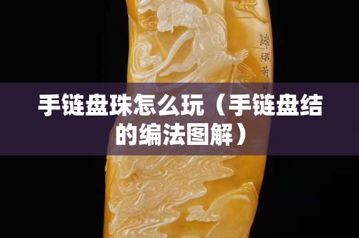 手鏈盤珠怎么玩（手鏈盤結的編法圖解）