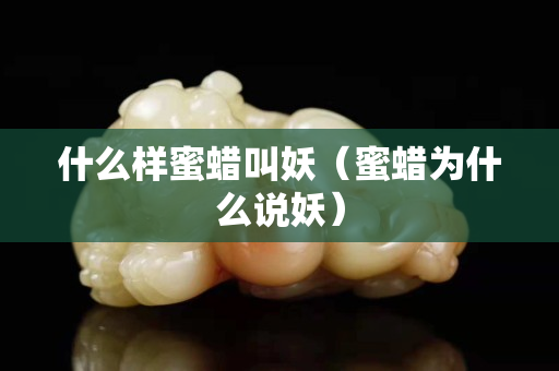 什么樣蜜蠟叫妖（蜜蠟為什么說妖）