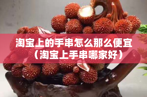 淘寶上的手串怎么那么便宜（淘寶上手串哪家好）