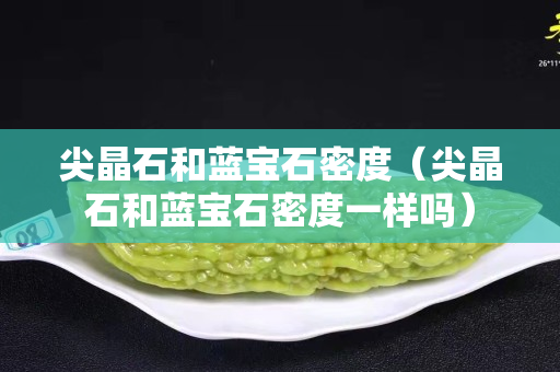 尖晶石和藍寶石密度（尖晶石和藍寶石密度一樣嗎）