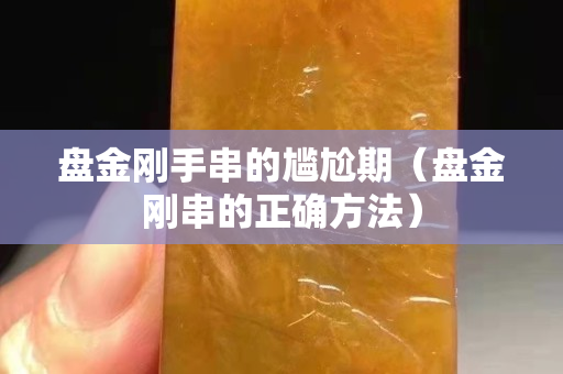 盤金剛手串的尷尬期（盤金剛串的正確方法）