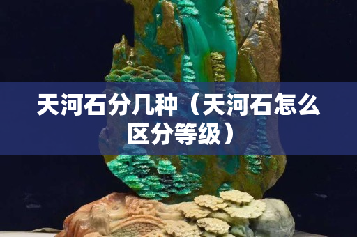 天河石分幾種（天河石怎么區分等級）