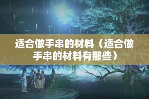適合做手串的材料（適合做手串的材料有那些）