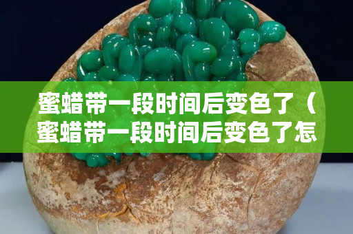蜜蠟帶一段時(shí)間后變色了（蜜蠟帶一段時(shí)間后變色了怎么辦）