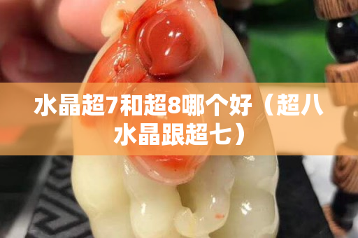 水晶超7和超8哪個好（超八水晶跟超七）
