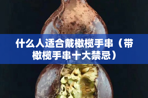 什么人適合戴橄欖手串（帶橄欖手串十大禁忌）