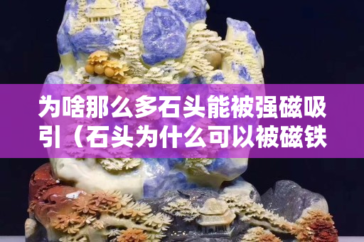 為啥那么多石頭能被強磁吸引（石頭為什么可以被磁鐵吸住）