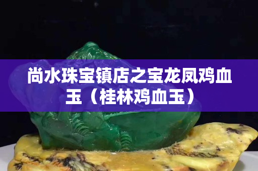 尚水珠寶鎮店之寶龍鳳雞血玉（桂林雞血玉）