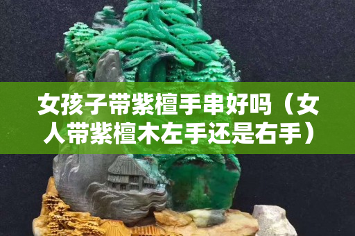 女孩子帶紫檀手串好嗎（女人帶紫檀木左手還是右手）