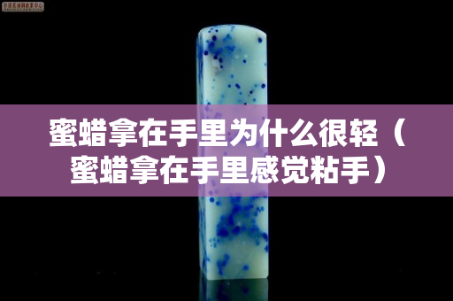 蜜蠟?zāi)迷谑掷餅槭裁春茌p（蜜蠟?zāi)迷谑掷锔杏X粘手）