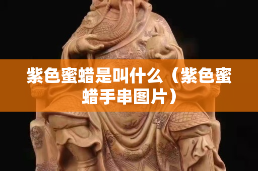 紫色蜜蠟是叫什么（紫色蜜蠟手串圖片）