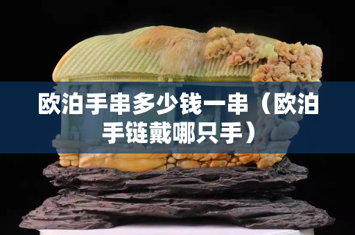 歐泊手串多少錢一串（歐泊手鏈戴哪只手）