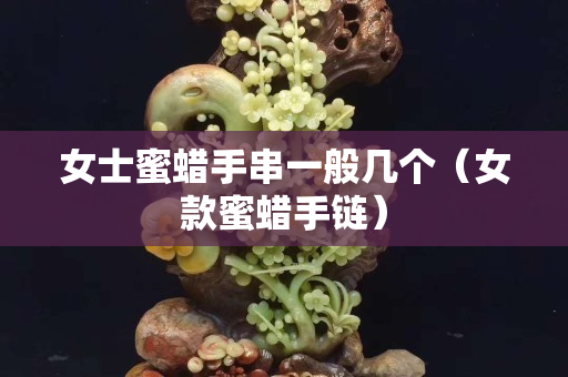 女士蜜蠟手串一般幾個（女款蜜蠟手鏈）