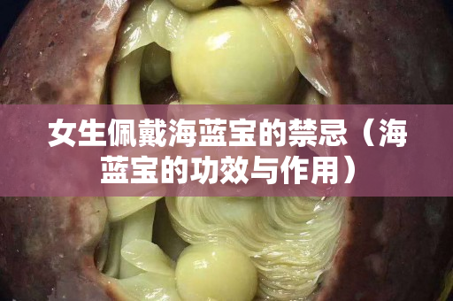 女生佩戴海藍寶的禁忌（海藍寶的功效與作用）