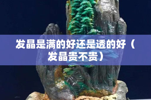 發晶是滿的好還是透的好（發晶貴不貴）