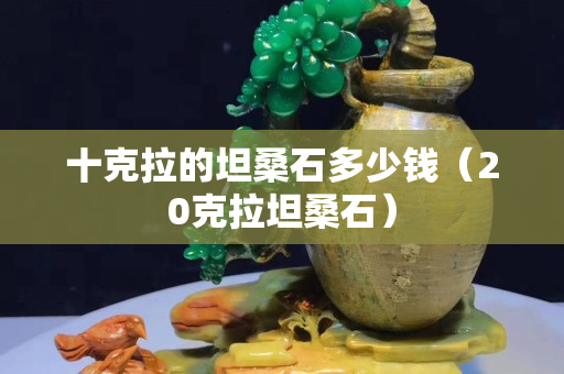 十克拉的坦桑石多少錢（20克拉坦桑石）