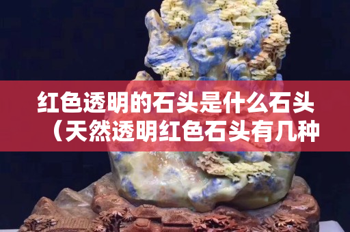 紅色透明的石頭是什么石頭（天然透明紅色石頭有幾種）