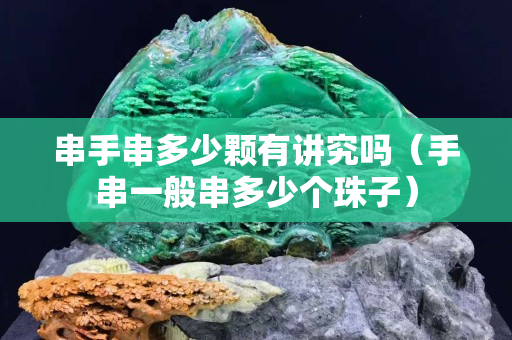串手串多少顆有講究嗎（手串一般串多少個珠子）
