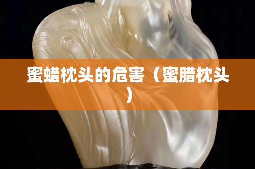 蜜蠟枕頭的危害（蜜臘枕頭）