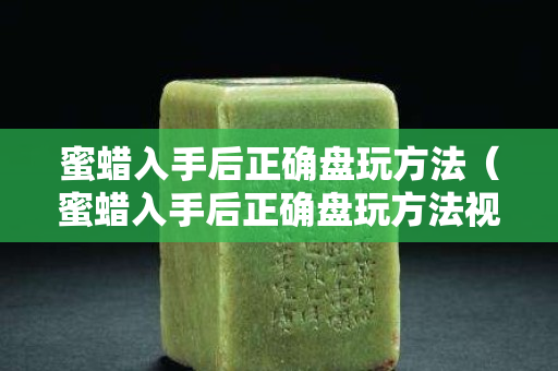 蜜蠟入手后正確盤玩方法（蜜蠟入手后正確盤玩方法視頻）