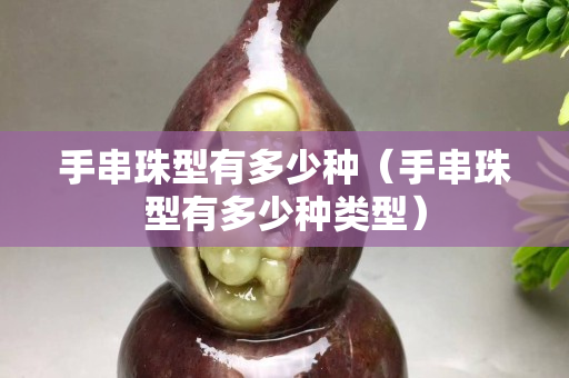 手串珠型有多少種（手串珠型有多少種類型）