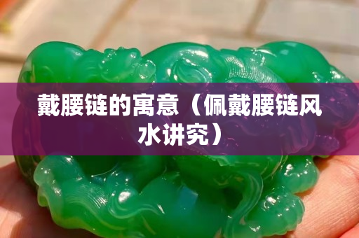 戴腰鏈的寓意（佩戴腰鏈風水講究）