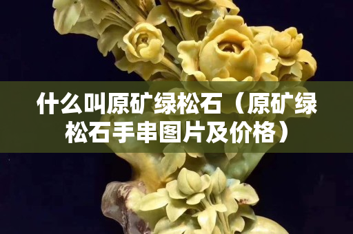 什么叫原礦綠松石（原礦綠松石手串圖片及價格）
