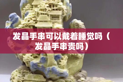 發晶手串可以戴著睡覺嗎（發晶手串貴嗎）