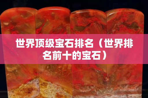 世界頂級寶石排名（世界排名前十的寶石）