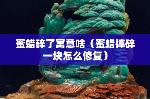 蜜蠟碎了寓意啥（蜜蠟摔碎一塊怎么修復）