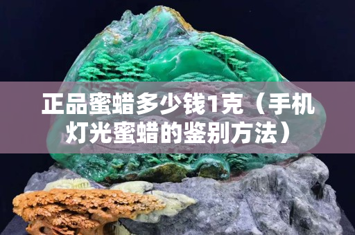 正品蜜蠟多少錢1克（手機燈光蜜蠟的鑒別方法）