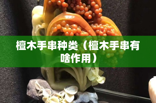 檀木手串種類（檀木手串有啥作用）