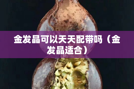 金發(fā)晶可以天天配帶嗎（金發(fā)晶適合）