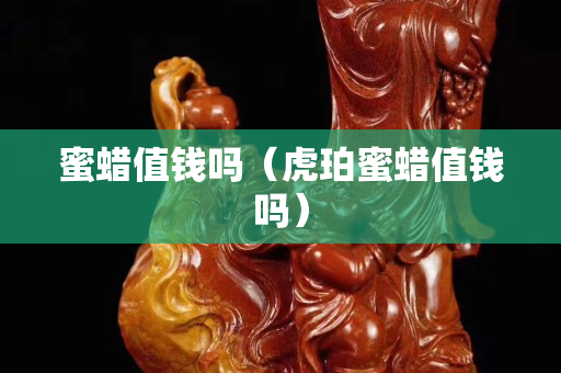 蜜蠟值錢嗎（虎珀蜜蠟值錢嗎）