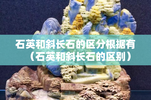 石英和斜長石的區分根據有（石英和斜長石的區別）