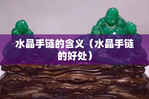 水晶手鏈的含義（水晶手鏈的好處）
