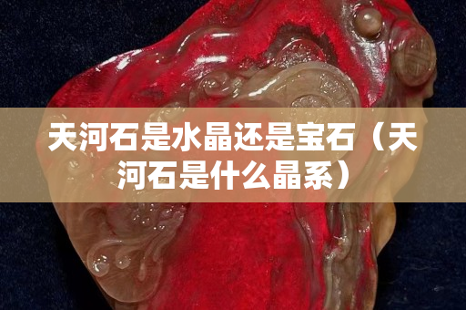 天河石是水晶還是寶石（天河石是什么晶系）