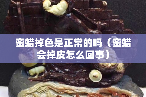 蜜蠟掉色是正常的嗎（蜜蠟會掉皮怎么回事）