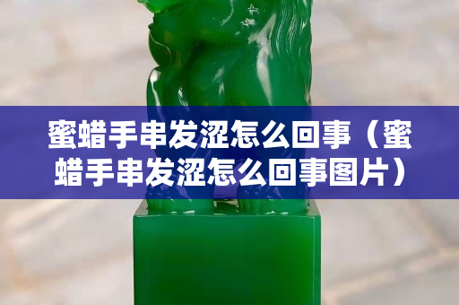 蜜蠟手串發澀怎么回事（蜜蠟手串發澀怎么回事圖片）