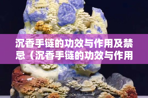 沉香手鏈的功效與作用及禁忌（沉香手鏈的功效與作用及禁忌圖片）