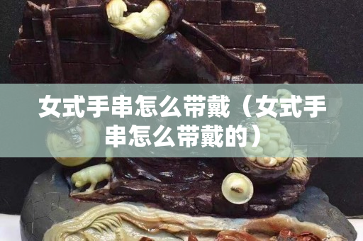 女式手串怎么帶戴（女式手串怎么帶戴的）