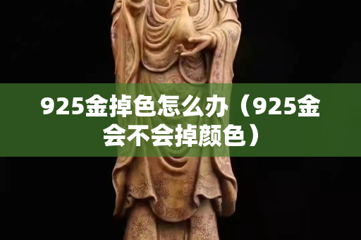 925金掉色怎么辦（925金會不會掉顏色）