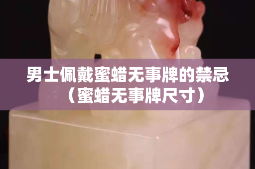 男士佩戴蜜蠟無事牌的禁忌（蜜蠟無事牌尺寸）