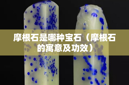 摩根石是哪種寶石（摩根石的寓意及功效）