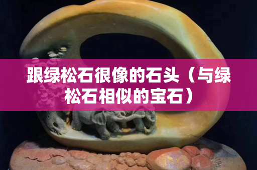 跟綠松石很像的石頭（與綠松石相似的寶石）