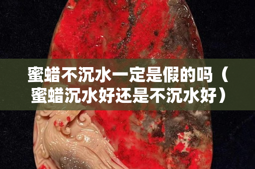 蜜蠟不沉水一定是假的嗎（蜜蠟沉水好還是不沉水好）