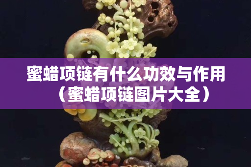 蜜蠟項鏈有什么功效與作用（蜜蠟項鏈圖片大全）