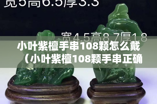 小葉紫檀手串108顆怎么戴（小葉紫檀108顆手串正確戴法）